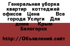 Генеральная уборка квартир , коттеджей, офисов › Цена ­ 600 - Все города Услуги » Для дома   . Крым,Белогорск